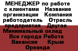 МЕНЕДЖЕР по работе с клиентами › Название организации ­ Компания-работодатель › Отрасль предприятия ­ Другое › Минимальный оклад ­ 1 - Все города Работа » Вакансии   . Крым,Ореанда